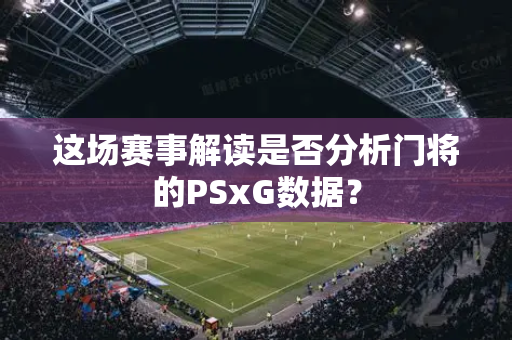 这场赛事解读是否分析门将的PSxG数据？