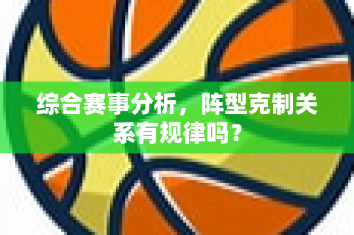 综合赛事分析，阵型克制关系有规律吗？