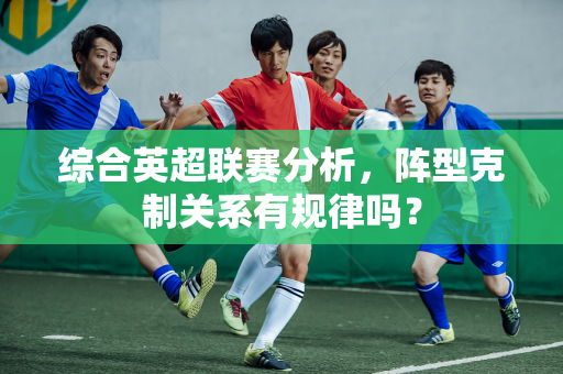 综合英超联赛分析，阵型克制关系有规律吗？