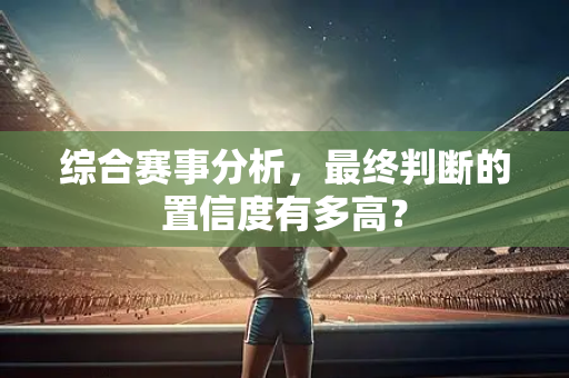综合赛事分析，最终判断的置信度有多高？
