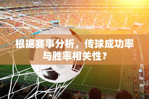 根据赛事分析，传球成功率与胜率相关性？