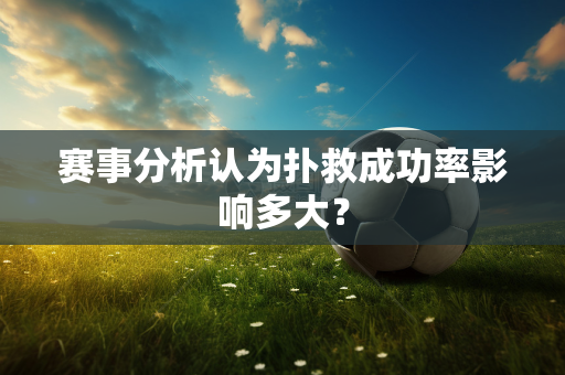 赛事分析认为扑救成功率影响多大？