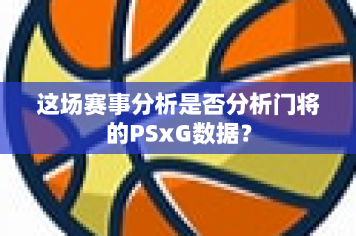 这场赛事分析是否分析门将的PSxG数据？