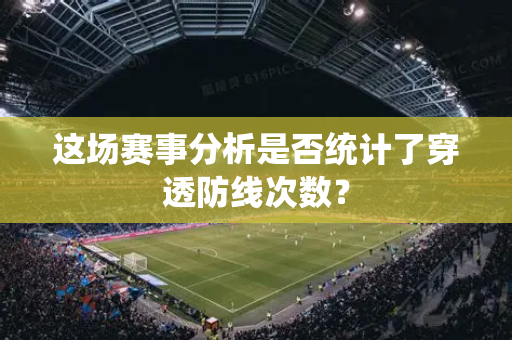 这场赛事分析是否统计了穿透防线次数？