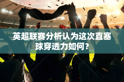 英超联赛分析认为这次直塞球穿透力如何?-第1张图片-体育赛事解析网-新浪体育网 英超联赛分析认为这次直塞球穿透力如何?-第1张图片-体育赛事解析网-新浪体育网