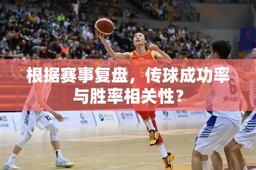 根据赛事复盘，传球成功率与胜率相关性？
