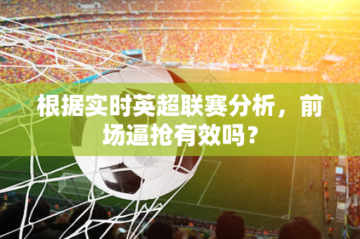 根据实时英超联赛分析,前场逼抢有效吗?-第1张图片-体育赛事解析网-新浪体育网 根据实时英超联赛分析,前场逼抢有效吗?-第1张图片-体育赛事解析网-新浪体育网