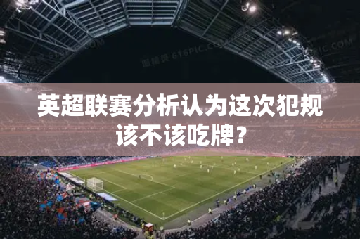 英超联赛分析认为这次犯规该不该吃牌?-第1张图片-体育赛事解析网-新浪体育网 英超联赛分析认为这次犯规该不该吃牌?-第1张图片-体育赛事解析网-新浪体育网