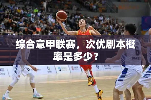 综合意甲联赛，次优剧本概率是多少？