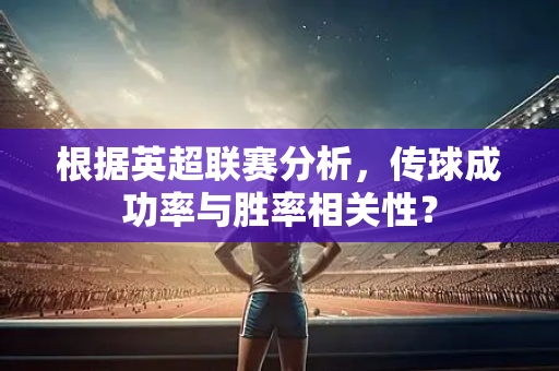 根据英超联赛分析，传球成功率与胜率相关性？