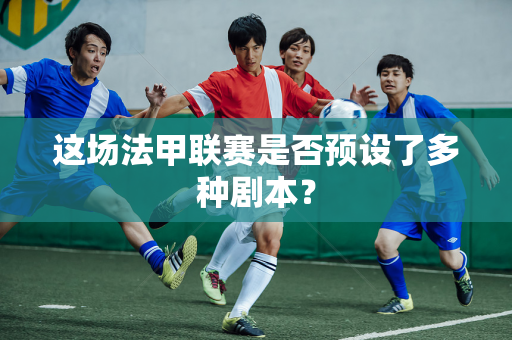 这场法甲联赛是否预设了多种剧本？