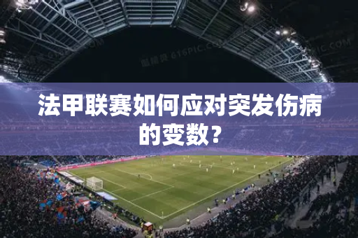 法甲联赛如何应对突发伤病的变数？