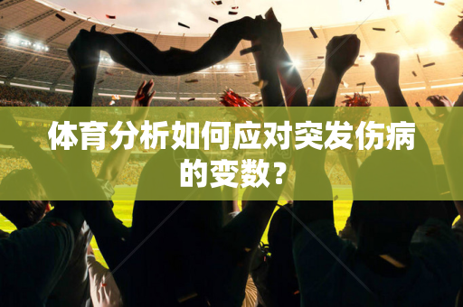 体育分析如何应对突发伤病的变数？