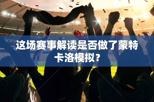 这场赛事解读是否做了蒙特卡洛模拟？