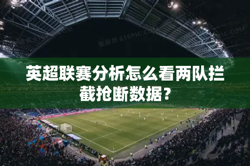 英超联赛分析怎么看两队拦截抢断数据?-第1张图片-体育赛事解析网-新浪体育网 英超联赛分析怎么看两队拦截抢断数据?-第1张图片-体育赛事解析网-新浪体育网