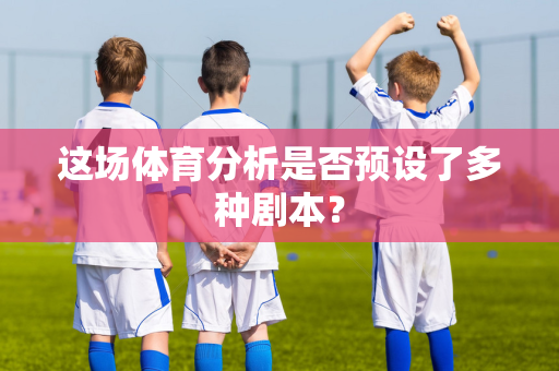 这场体育分析是否预设了多种剧本？