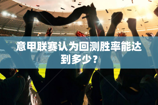 意甲联赛认为回测胜率能达到多少？