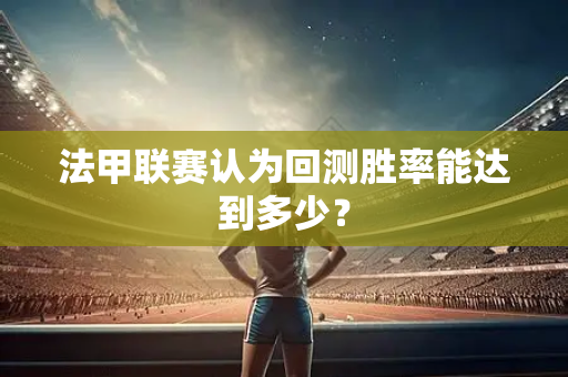 法甲联赛认为回测胜率能达到多少？
