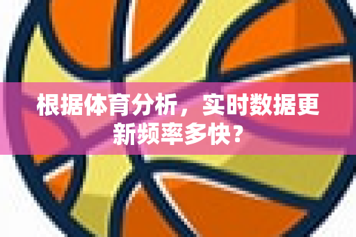 根据体育分析，实时数据更新频率多快？