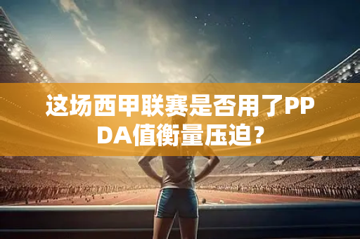 这场西甲联赛是否用了PPDA值衡量压迫？