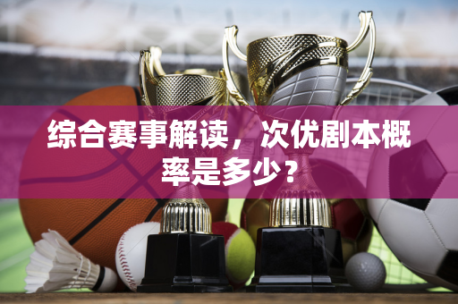 综合赛事解读，次优剧本概率是多少？