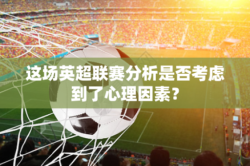 这场英超联赛分析是否考虑到了心理因素?-第1张图片-体育赛事解析网-新浪体育网 这场英超联赛分析是否考虑到了心理因素?-第1张图片-体育赛事解析网-新浪体育网