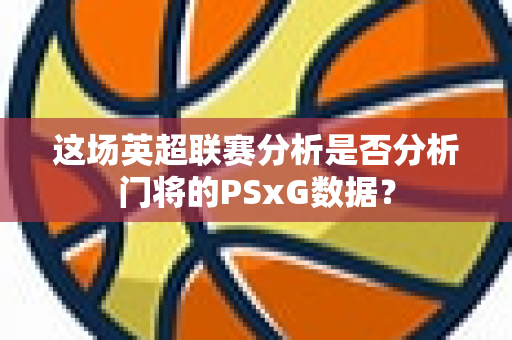 这场英超联赛分析是否分析门将的PSxG数据？