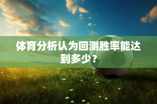 体育分析认为回测胜率能达到多少？