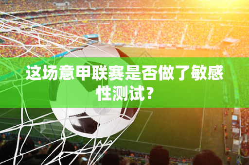 这场意甲联赛是否做了敏感性测试？