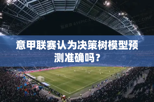 意甲联赛认为决策树模型预测准确吗？