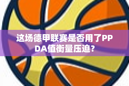 这场德甲联赛是否用了PPDA值衡量压迫？