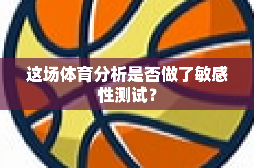 这场体育分析是否做了敏感性测试？