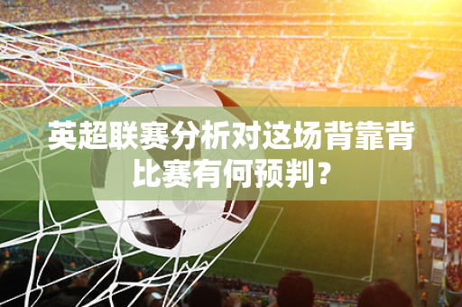 英超联赛分析对这场背靠背比赛有何预判?-第1张图片-体育赛事解析网-新浪体育网 英超联赛分析对这场背靠背比赛有何预判?-第1张图片-体育赛事解析网-新浪体育网