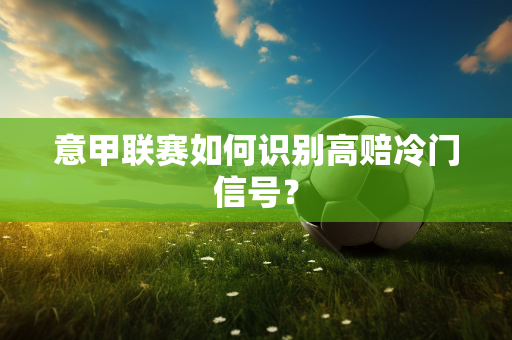 意甲联赛如何识别高赔冷门信号？