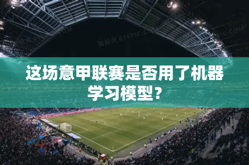 这场意甲联赛是否用了机器学习模型？