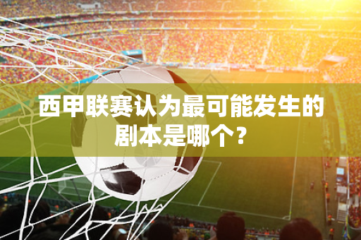西甲联赛认为最可能发生的剧本是哪个？