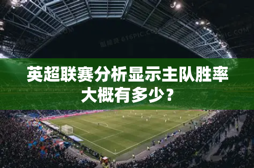 英超联赛分析显示主队胜率大概有多少?-第1张图片-体育赛事解析网-新浪体育网 英超联赛分析显示主队胜率大概有多少?-第1张图片-体育赛事解析网-新浪体育网