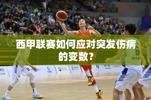 西甲联赛如何应对突发伤病的变数？
