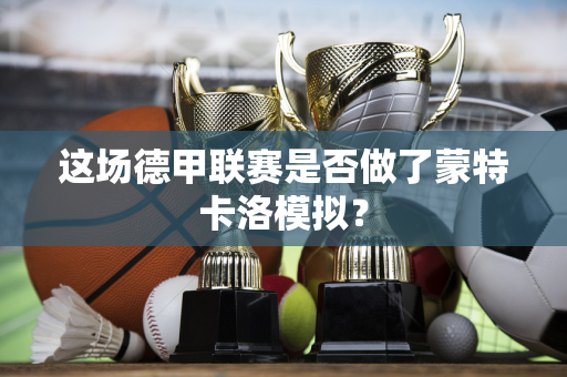 这场德甲联赛是否做了蒙特卡洛模拟？