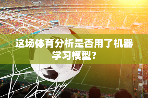 这场体育分析是否用了机器学习模型？