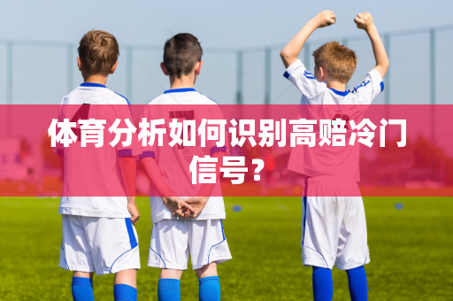 体育分析如何识别高赔冷门信号？