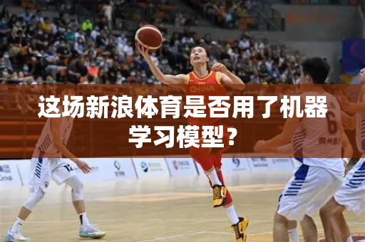 这场新浪体育是否用了机器学习模型？