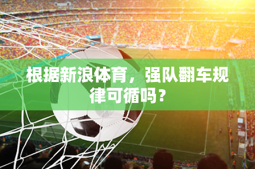 根据新浪体育，强队翻车规律可循吗？