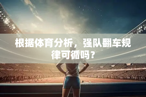 根据体育分析，强队翻车规律可循吗？