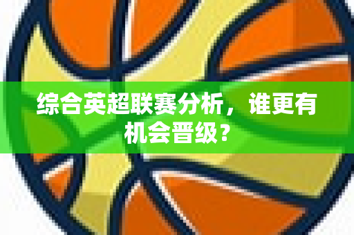 综合英超联赛分析,谁更有机会晋级?-第1张图片-体育赛事解析网-新浪体育网 综合英超联赛分析,谁更有机会晋级?-第1张图片-体育赛事解析网-新浪体育网