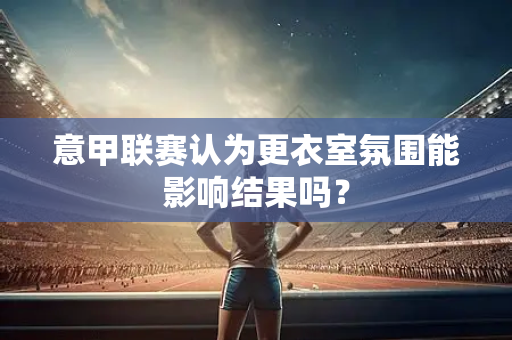 意甲联赛认为更衣室氛围能影响结果吗？