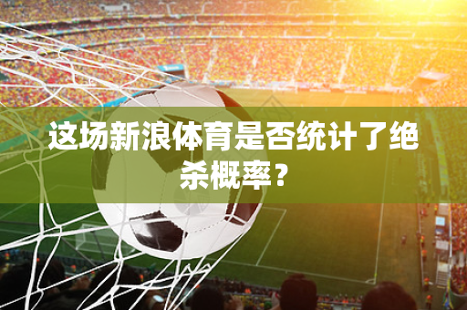 这场新浪体育是否统计了绝杀概率？