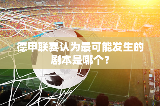 德甲联赛认为最可能发生的剧本是哪个？