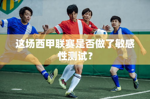 这场西甲联赛是否做了敏感性测试？