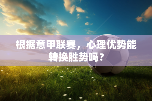 根据意甲联赛，心理优势能转换胜势吗？